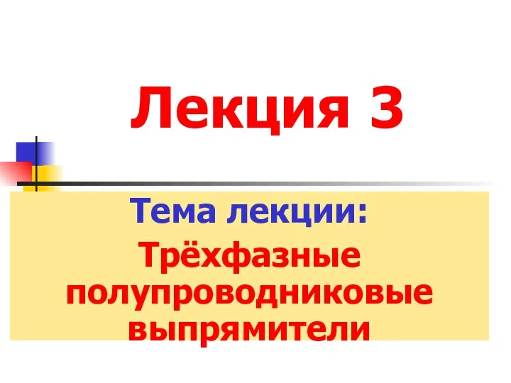 Лекция 3 Тема лекции: Трёхфазные полупроводниковые выпрямители