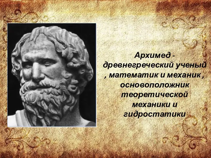 Архимед - древнегреческий ученый , математик и механик , основоположник теоретической механики и гидростатики