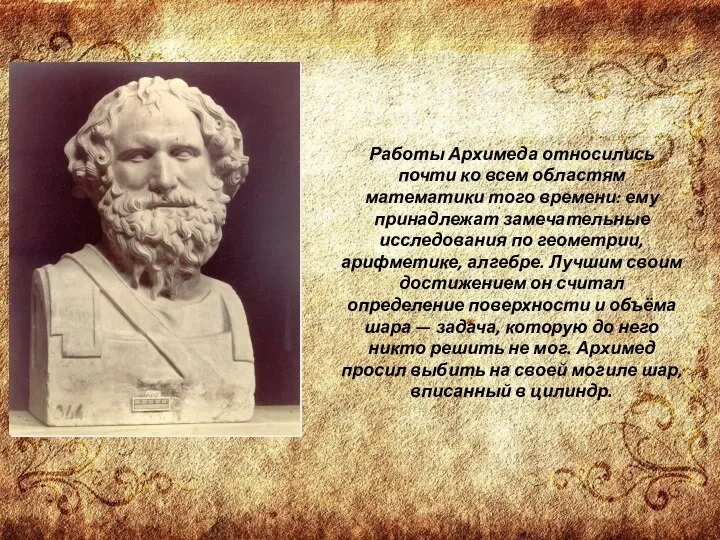 Работы Архимеда относились почти ко всем областям математики того времени: ему