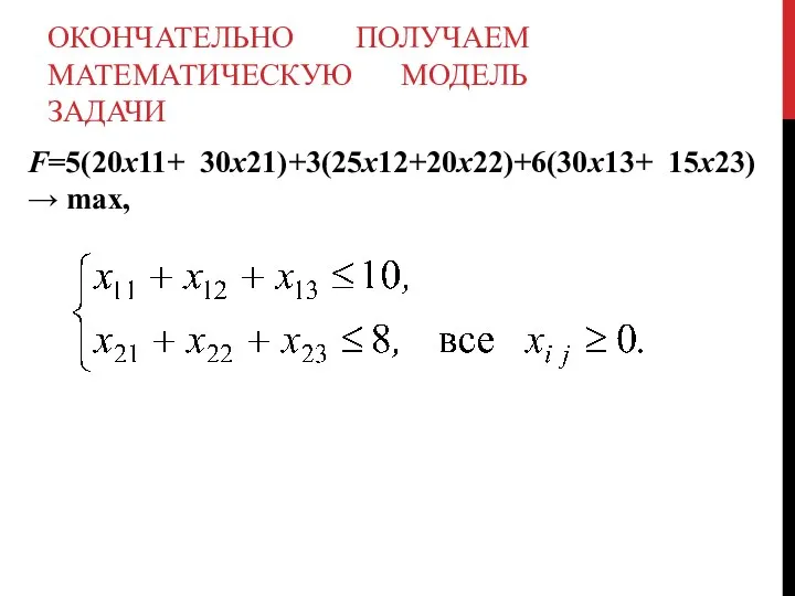 ОКОНЧАТЕЛЬНО ПОЛУЧАЕМ МАТЕМАТИЧЕСКУЮ МОДЕЛЬ ЗАДАЧИ F=5(20х11+ 30х21)+3(25х12+20х22)+6(30х13+ 15х23) → max,