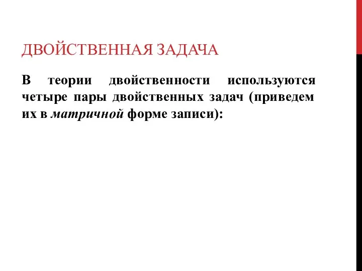 ДВОЙСТВЕННАЯ ЗАДАЧА В теории двойственности используются четыре пары двойственных задач (приведем их в матричной форме записи):