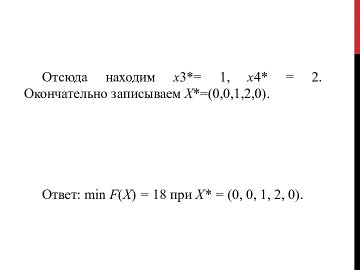 Отсюда находим х3*= 1, х4* = 2. Окончательно записываем X*=(0,0,1,2,0). Ответ: