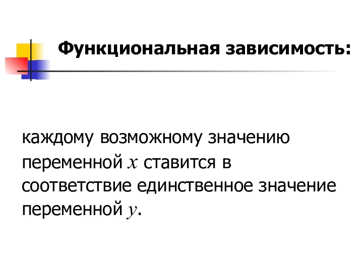 Функциональная зависимость: каждому возможному значению переменной х ставится в соответствие единственное значение переменной y.