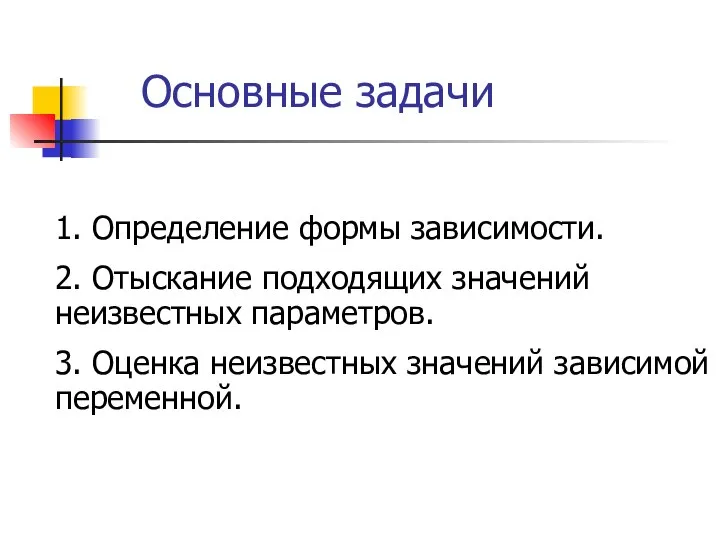 Основные задачи 1. Определение формы зависимости. 2. Отыскание подходящих значений неизвестных