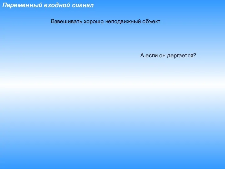 Переменный входной сигнал Взвешивать хорошо неподвижный объект А если он дергается?