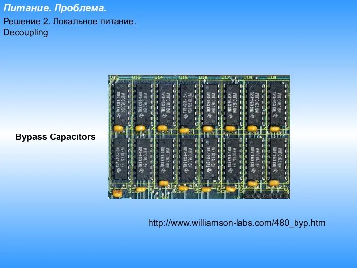 Питание. Проблема. Решение 2. Локальное питание. Decoupling http://www.williamson-labs.com/480_byp.htm Bypass Capacitors