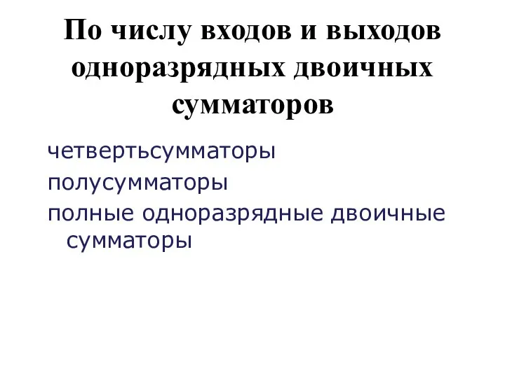 По числу входов и выходов одноразрядных двоичных сумматоров четвертьсумматоры полусумматоры полные одноразрядные двоичные сумматоры