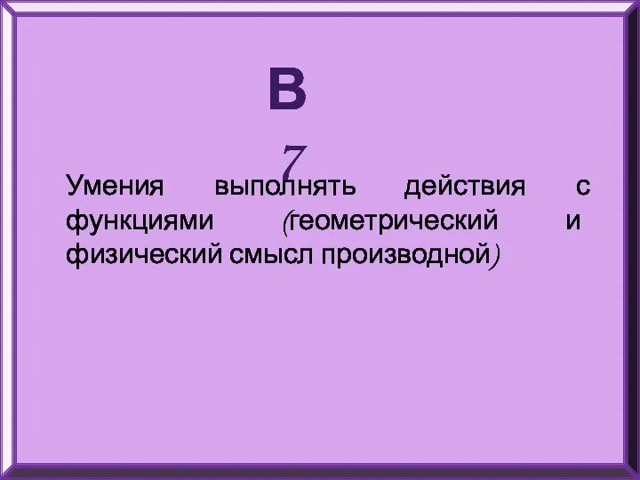 В7 Умения выполнять действия с функциями (геометрический и физический смысл производной)