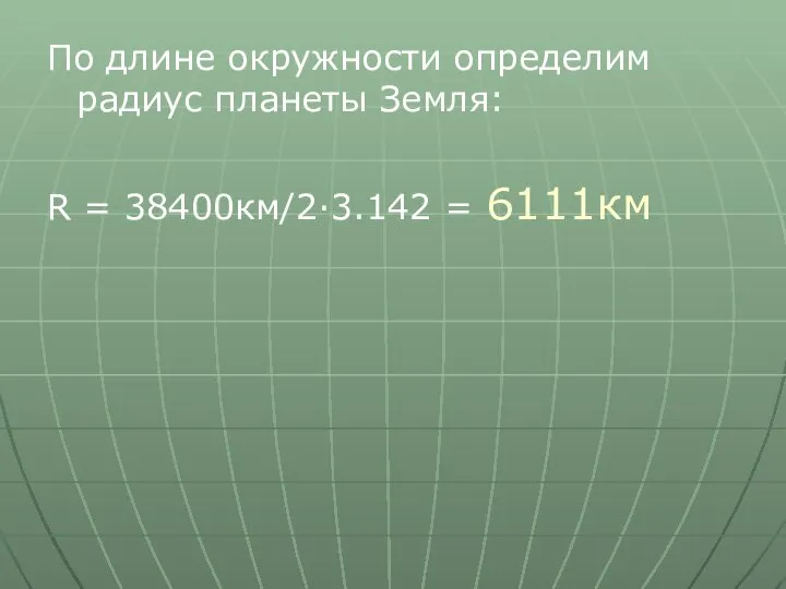 По длине окружности определим радиус планеты Земля: R = 38400км/2·3.142 = 6111км