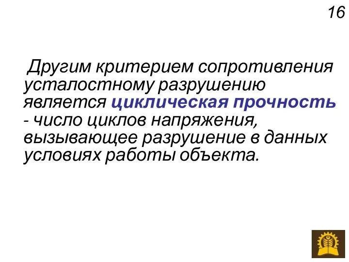 Другим критерием сопротивления усталостному разрушению является циклическая прочность - число циклов