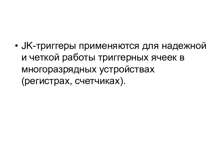 JK-триггеры применяются для надежной и четкой работы триггерных ячеек в многоразрядных устройствах (регистрах, счетчиках).