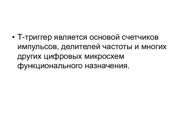 Т-триггер является основой счетчиков импульсов, делителей частоты и многих других цифровых микросхем функционального назначения.