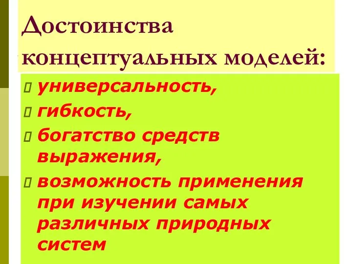 Достоинства концептуальных моделей: универсальность, гибкость, богатство средств выражения, возможность применения при изучении самых различных природных систем