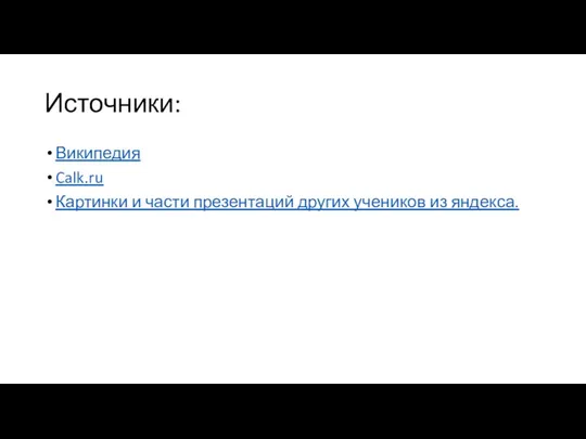 Источники: Википедия Calk.ru Картинки и части презентаций других учеников из яндекса.