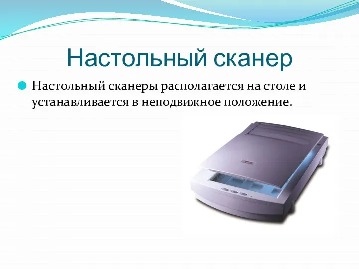 Настольный сканер Настольный сканеры располагается на столе и устанав­ливается в неподвижное положение.