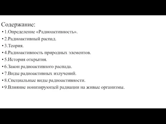 Содержание: 1.Определение «Радиоактивность». 2.Радиоактивный распад. 3.Теория. 4.Радиоактивность природных элементов. 5.История открытия.