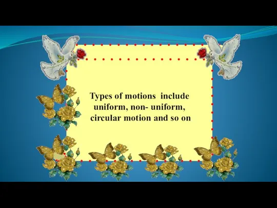 Types of motions include uniform, non- uniform, circular motion and so on.