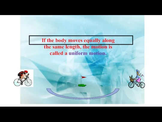 If the body moves equally along the same length, the motion is called a uniform motion.