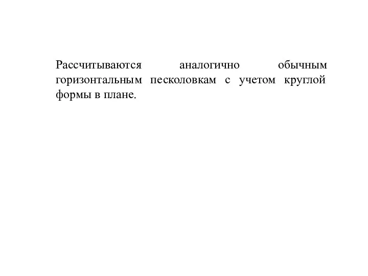 Рассчитываются аналогично обычным горизонтальным песколовкам с учетом круглой формы в плане.