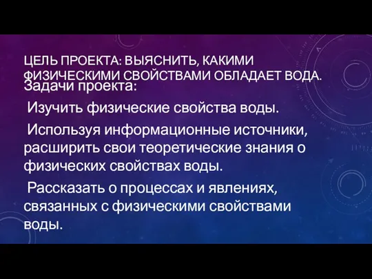 ЦЕЛЬ ПРОЕКТА: ВЫЯСНИТЬ, КАКИМИ ФИЗИЧЕСКИМИ СВОЙСТВАМИ ОБЛАДАЕТ ВОДА. Задачи проекта: Изучить