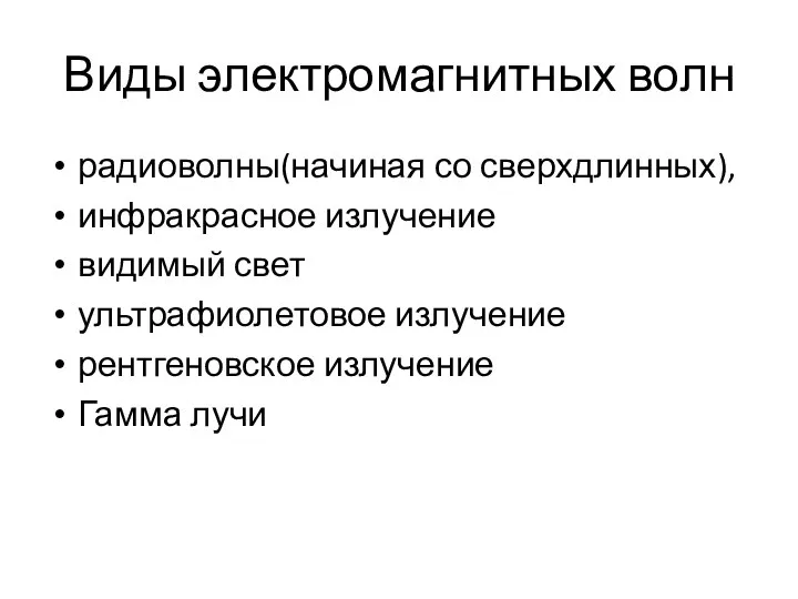 Виды электромагнитных волн радиоволны(начиная со сверхдлинных), инфракрасное излучение видимый свет ультрафиолетовое излучение рентгеновское излучение Гамма лучи