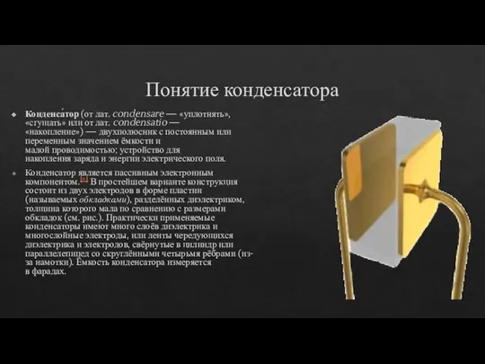 Понятие конденсатора Конденса́тор (от лат. condensare — «уплотнять», «сгущать» или от