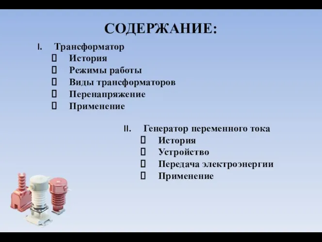 СОДЕРЖАНИЕ: Трансформатор История Режимы работы Виды трансформаторов Перенапряжение Применение Генератор переменного