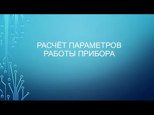 РАСЧЁТ ПАРАМЕТРОВ РАБОТЫ ПРИБОРА