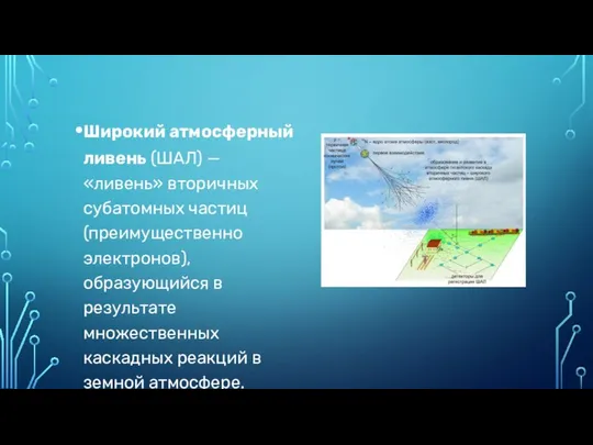 Широкий атмосферный ливень (ШАЛ) — «ливень» вторичных субатомных частиц (преимущественно электронов),