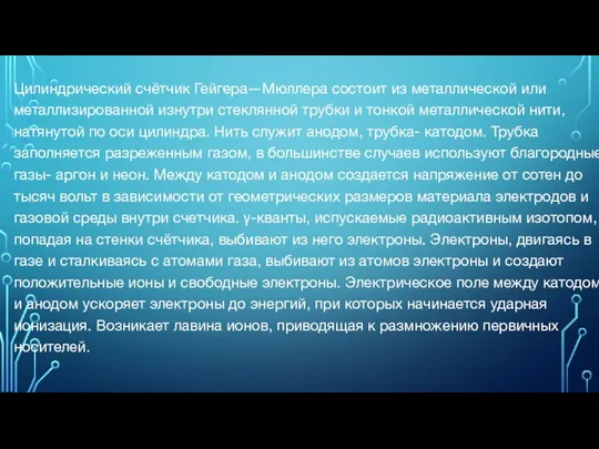 Цилиндрический счётчик Гейгера—Мюллера состоит из металлической или металлизированной изнутри стеклянной трубки