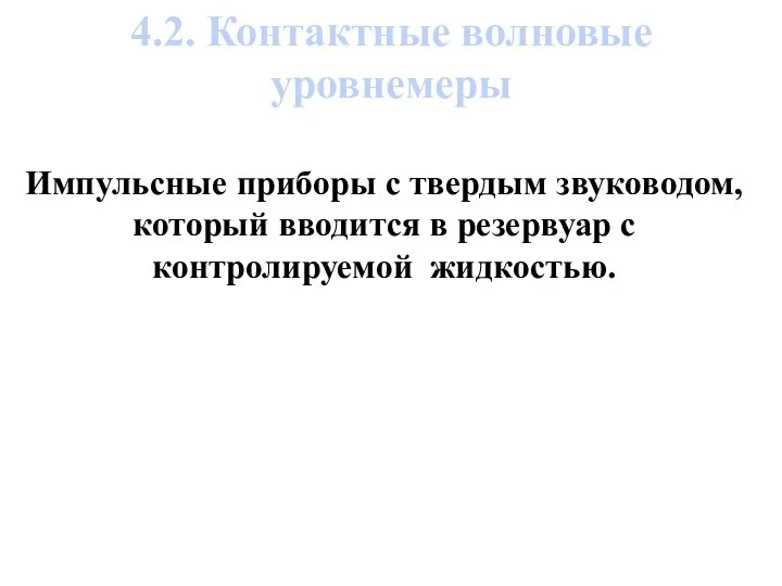 Импульсные приборы с твердым звуководом, который вводится в резервуар с контролируемой жидкостью. 4.2. Контактные волновые уровнемеры