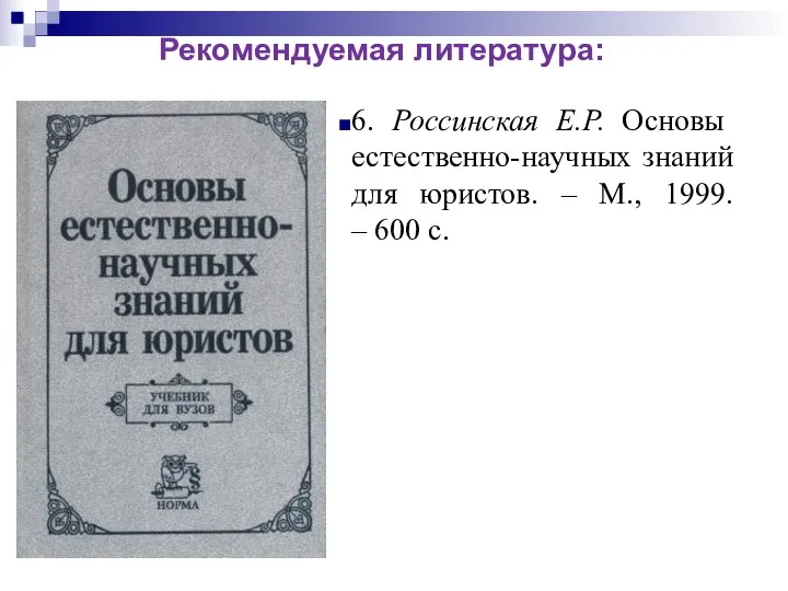 6. Россинская Е.Р. Основы естественно-научных знаний для юристов. – М., 1999. – 600 с. Рекомендуемая литература: