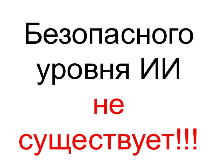 Безопасного уровня ИИ не существует!!!