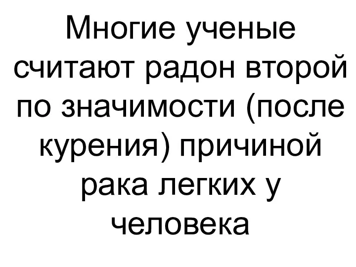 Многие ученые считают радон второй по значимости (после курения) причиной рака легких у человека