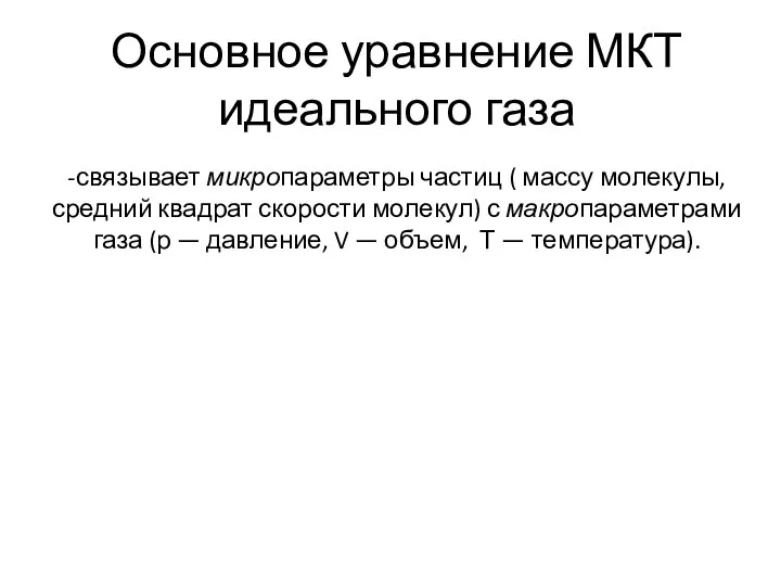 Основное уравнение МКТ идеального газа -связывает микропараметры частиц ( массу молекулы,