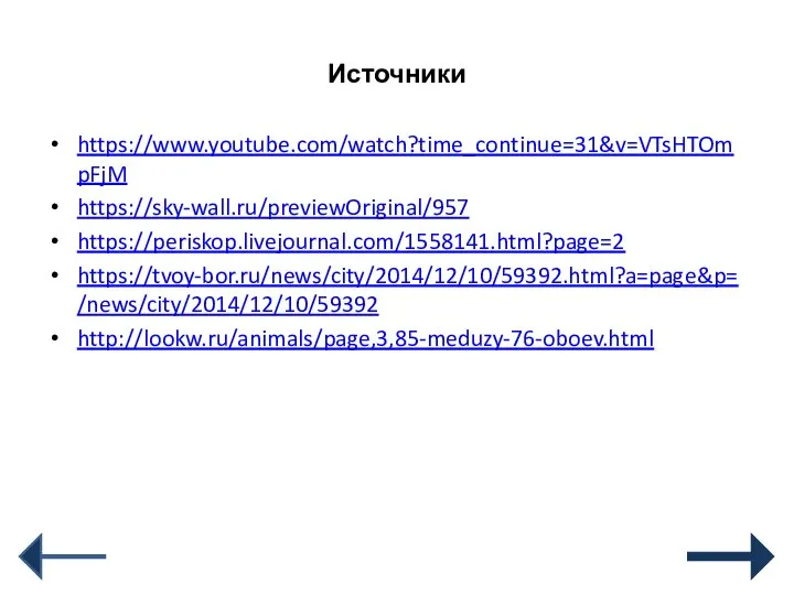 Источники https://www.youtube.com/watch?time_continue=31&v=VTsHTOmpFjM https://sky-wall.ru/previewOriginal/957 https://periskop.livejournal.com/1558141.html?page=2 https://tvoy-bor.ru/news/city/2014/12/10/59392.html?a=page&p=/news/city/2014/12/10/59392 http://lookw.ru/animals/page,3,85-meduzy-76-oboev.html