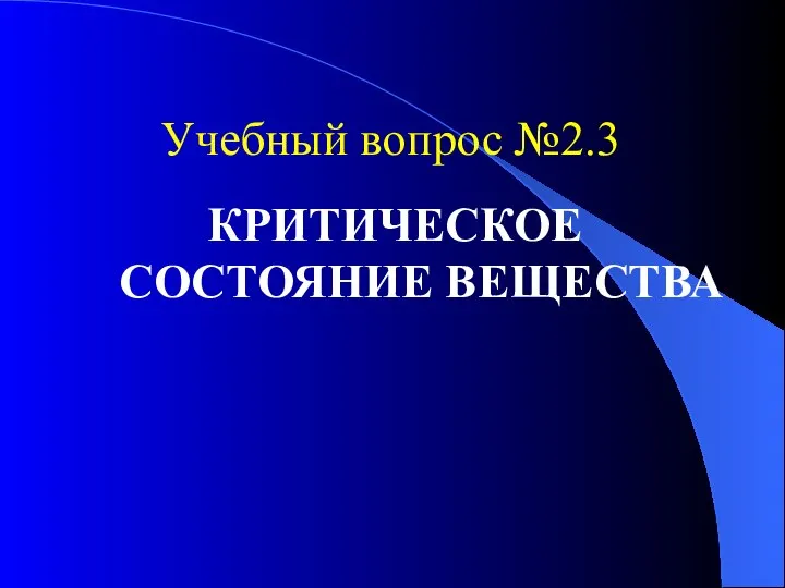 Учебный вопрос №2.3 КРИТИЧЕСКОЕ СОСТОЯНИЕ ВЕЩЕСТВА