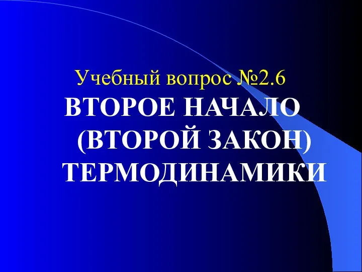 Учебный вопрос №2.6 ВТОРОЕ НАЧАЛО (ВТОРОЙ ЗАКОН) ТЕРМОДИНАМИКИ