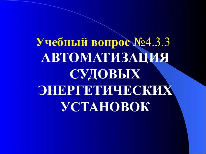 Учебный вопрос №4.3.3 АВТОМАТИЗАЦИЯ СУДОВЫХ ЭНЕРГЕТИЧЕСКИХ УСТАНОВОК