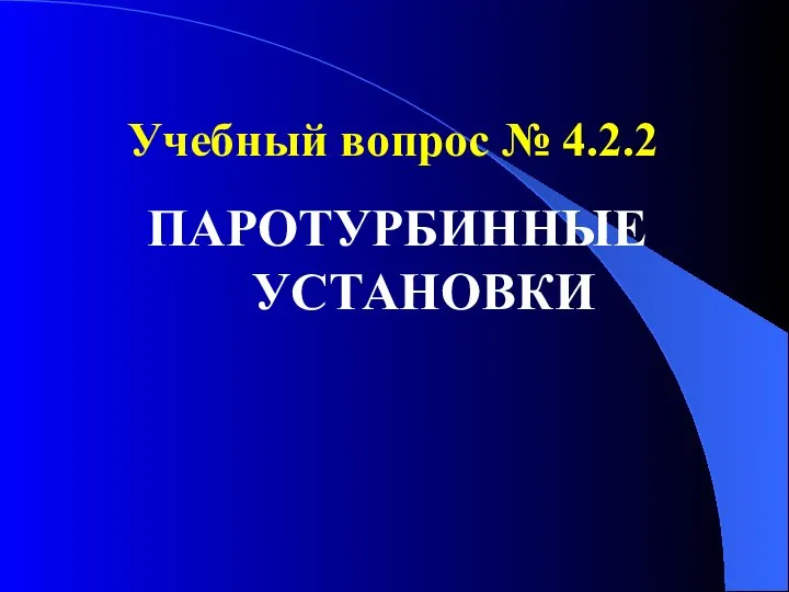 Учебный вопрос № 4.2.2 ПАРОТУРБИННЫЕ УСТАНОВКИ