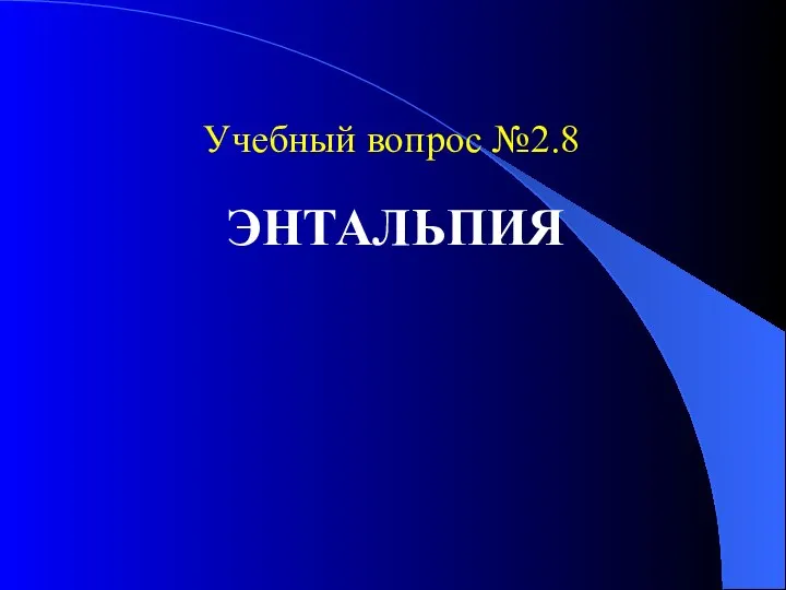 Учебный вопрос №2.8 ЭНТАЛЬПИЯ