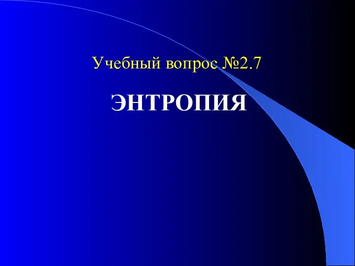 Учебный вопрос №2.7 ЭНТРОПИЯ