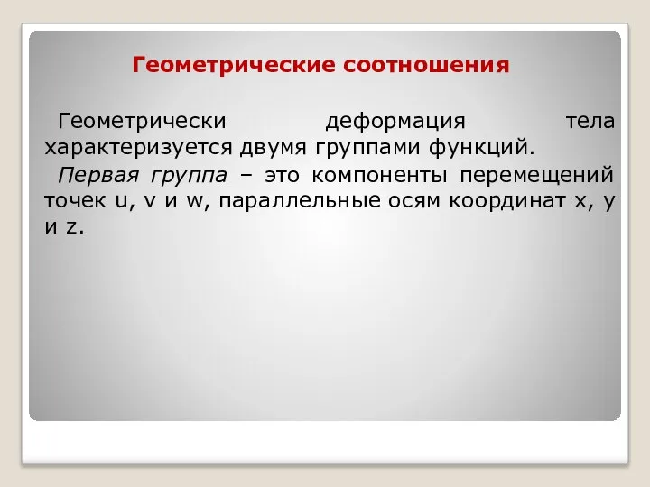 Геометрические соотношения Геометрически деформация тела характеризуется двумя группами функций. Первая группа