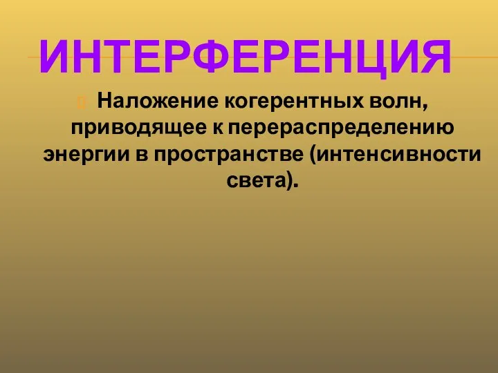 ИНТЕРФЕРЕНЦИЯ Наложение когерентных волн, приводящее к перераспределению энергии в пространстве (интенсивности света).