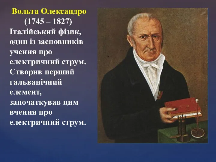 Вольта Олександро (1745 – 1827) Італійський фізик, один із засновників учення