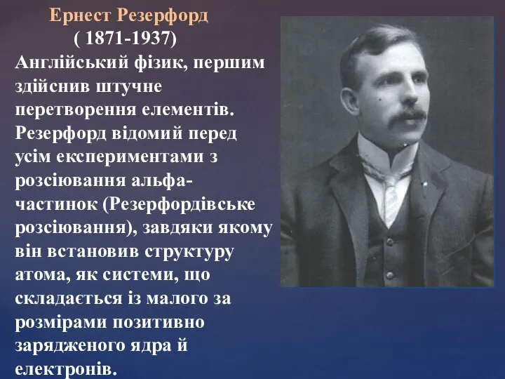 Ернест Резерфорд ( 1871-1937) Англійський фізик, першим здійснив штучне перетворення елементів.