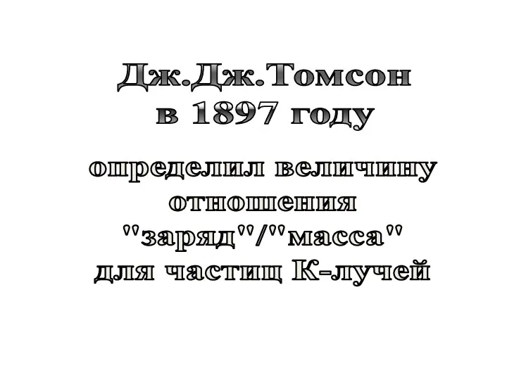 Дж.Дж.Томсон в 1897 году определил величину отношения "заряд"/"масса" для частиц К-лучей