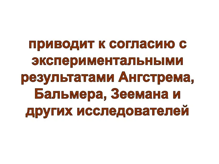 приводит к согласию с экспериментальными результатами Ангстрема, Бальмера, Зеемана и других исследователей