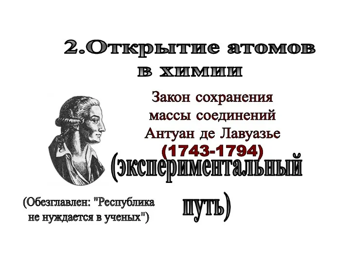 Закон сохранения массы соединений Антуан де Лавуазье (1743-1794) 2.Открытие атомов в