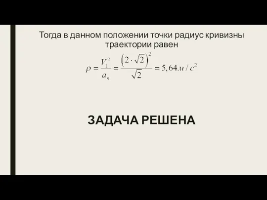 Тогда в данном положении точки радиус кривизны траектории равен ЗАДАЧА РЕШЕНА